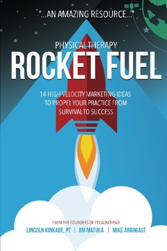 Physical Therapy Rocket Fuel: 14 High-Velocity Marketing Ideas to Propel Your Practice from Survival to Success