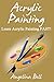 Acrylic Painting: Learn Acrylic Painting FAST! Learn the Basics of Acrylic Painting In No Time (Acrylic Painting Tutorial, Acrylic Painting Books, Acrylic ... Painting Course, Acrylic Painting Book 1)