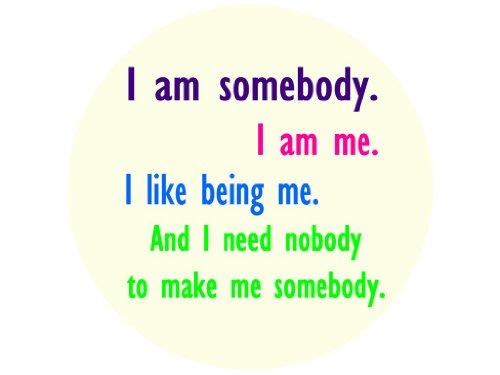 I Am Somebody. I Am Me. I Like Being Me. And I Need Nobody to Make Me Somebody 1.25" Badge Pinback Button
