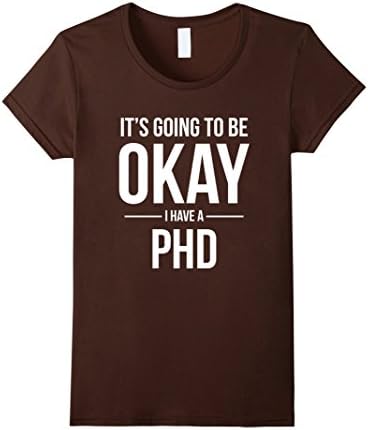 Womens It's Going to Be Okay I Have a PhD Shirt for Doctorate Grad  XL Brown