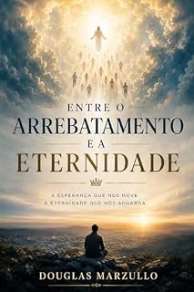Livro Entre o Arrebatamento e a Eternidade: A esperança que nos move, a eternidade que nos aguarda
