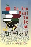So, You Want to Be a Teacher(Hardback) - 2010 Edition by Charles J Mertz