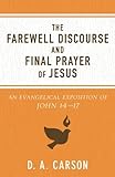The Farewell Discourse and Final Prayer of Jesus: An Evangelical Exposition of John 14-17