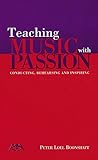 Teaching Music with Passion: Conducting, Rehearsing and Inspiring by 