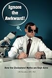 Ignore the Awkward.: How the Cholesterol Myths Are Kept Alive
