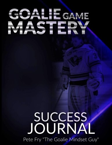 BOOK Goalie Game Mastery Journal: The Goalie Tool To Prepare, Measure and Master Your Focus in Games! T.X.T