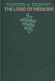 The Logic of Medicine, Murphy, Edmond A., 0801817242