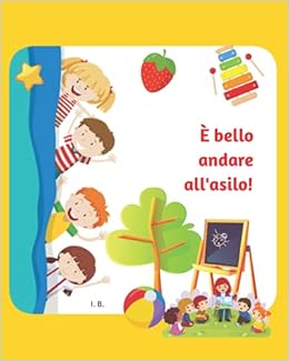 E Bello Andare All Asilo Libro Per La Scoperta Dell Asilo Nido E Scuola D Infanzia Libro Da Leggere E Colorare Per Bambini Dai 2 Anni In Su Libro Interattivo Italian Edition B