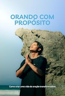 Orando com Propósito: Como criar uma vida de oração transformadora