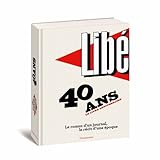 Libération : 40 ans, le livre anniversaire : Le roman d'un journal, le récit d'une époque by