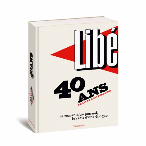 Libération : 40 ans, le livre anniversaire : Le roman d'un journal, le récit d'une époque by Nicolas Demorand, Robert Maggiori, Pascale Nivelle, Gérard Lefort