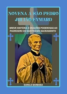 Livro Novena a São Pedro Julião eymard: Breve história e orações poderosas ao padroeiro do Santíssimo Sacramento