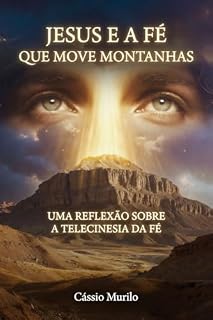 Livro Jesus e a Fé Que Move Montanhas: Uma Reflexão Sobre a Telecinesia da Fé