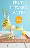 500 Fruit Infused Water Recipes: The Freeway to Touch a Healthy Lifestyle