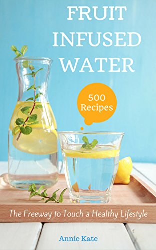 500 Fruit Infused Water Recipes: The Freeway to Touch a Healthy Lifestyle