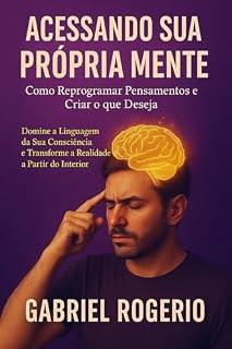 Livro ACESSANDO SUA PRÓPRIA MENTE: Como Reprogramar Pensamentos e Criar o que Deseja