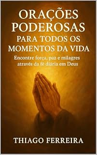 Livro Orações Poderosas para Todos os Momentos da Vida: Encontre força, paz e milagres através da fé diária em Deus
