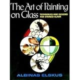 The Art of Painting on Glass: Techniques and Designs for Stained Glass by 