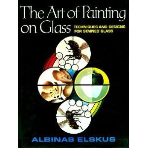 The Art of Painting on Glass: Techniques and Designs for Stained Glass by Albinas Elskus (Hardcover)