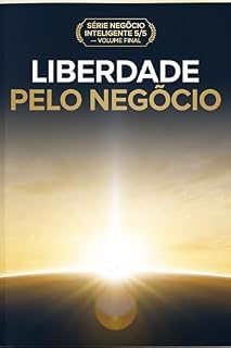 Livro Liberdade pelo Negócio: Como Usar o Teu Negócio para Construir Independência Financeira Real (Série Negócio Inteligente Livro 4)