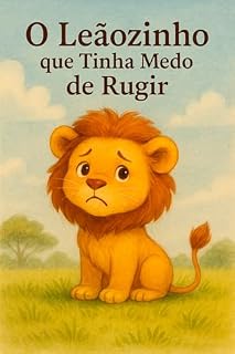 Livro O Leãozinho que Tinha Medo de Rugir: Uma aventura para aprender a hora certa de ser corajoso!