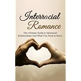 Interracial Romance: The Ultimate Guide to Interracial Relationships And What You Need to Know (Interracial Dating, Interraci