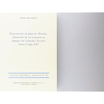 El protocolo de Joan Morales. Actuación de los notarios en Samper de Calanda (Teruel) hasta el siglo XVI (Fuentes Históricas Aragonesas)