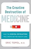 The Creative Destruction of Medicine: How the Digital Revolution Will Create Better Health Care cover