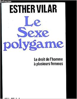 Amazon Fr Le Sexe Polygame Le Droit De L Homme A Plusieurs Femmes Vilar Esther Livres