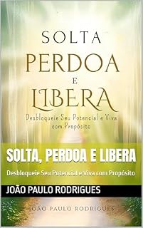 Livro Solta, Perdoa e Libera: Desbloqueie Seu Potencial e Viva com Propósito