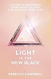 Light Is the New Black: A Guide to Answering Your Souls Callings and Working Your Light