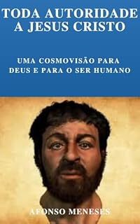 Livro TODA AUTORIDADE A JESUS CRISTO: Uma Cosmovisão para Deus e para o Ser Humano