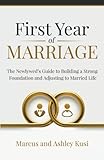 First Year of Marriage: The Newlywed's Guide to Building a Strong Foundation and Adjusting to Married Life by Marcus Kusi, Ashley Kusi
