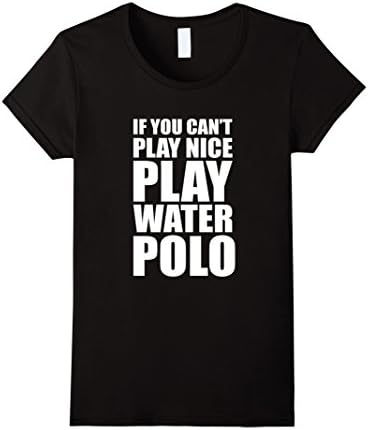 Women's If You Can't Play Nice Play Water Polo Funny T-Shirt Small Black
