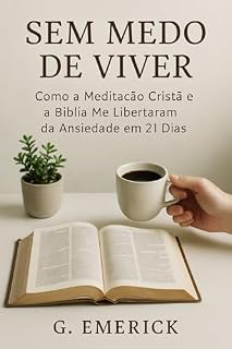 Livro Sem Medo de Viver: Como a Meditação Cristã e a Bíblia Me Libertaram da Ansiedade em 21 Dias