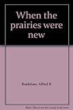 Front cover for the book When the prairies were new by Alfred B Bradshaw