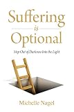 Suffering is Optional: Step Out of Darkness Into the Light by Michelle  Nagel