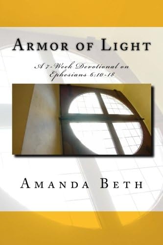 Armor of Light: A 7 - Week Devotional on Ephesians 6:10-18