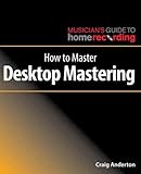 How to Master Desktop Mastering (The Musician's Guide to Home Recording) by 