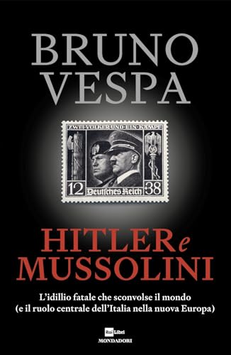 Hitler e Mussolini. L'idillio fatale che sconvolse il mondo (e il ruolo centrale dell'Italia nella nuova Europa) (I libri di Bruno Vespa)