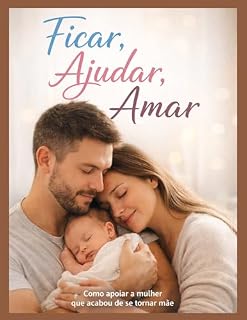 Livro Ficar, Ajudar, Amar: Como apoiar a mulher que acabou de se tornar mãe