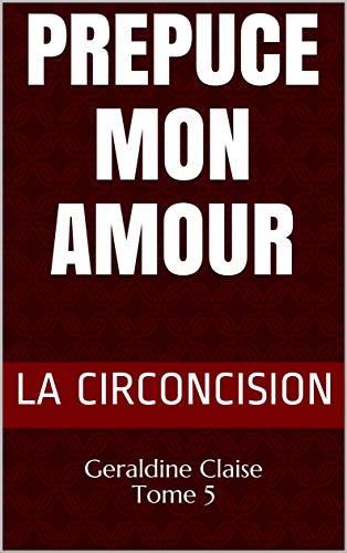 PREPUCE MON AMOUR: Geraldine Claise Tome 5 (Géraldine se raconte) (French Edition) by La CIRCONCISION