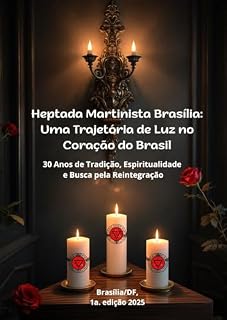 Livro Heptada Martinista Brasília: Uma Trajetória de Luz no Coração do Brasil: 30 Anos de Tradição, Espiritualidade e Busca pela Reintegração (História do Rosacrucianismo no Distrito Federal)
