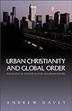 Urban Christianity and Global Order: Theological Resources for an Urban Future