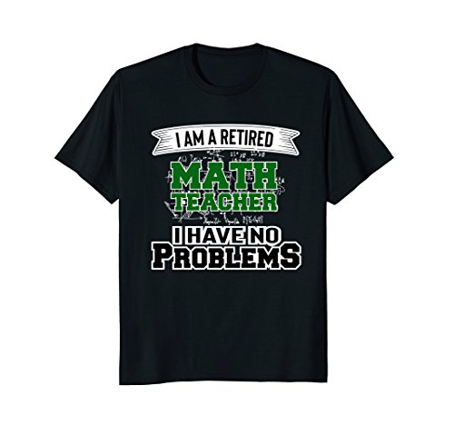 I Am A Retired Math Teacher I Have No Problems: Math T-Shirt