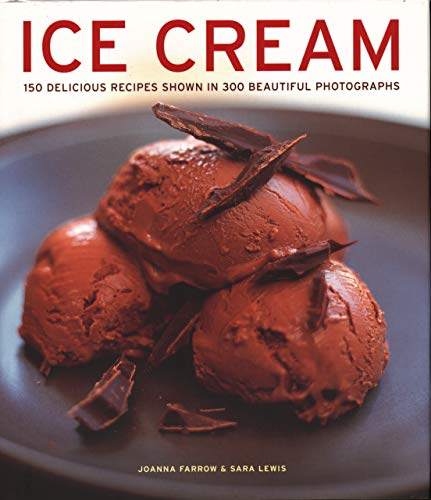 Ice Cream: 150 Delicious Recipes Shown In 300 Beautiful Photographs Ice Cream: 150 Delicious Recipes Shown In 300 Beautiful Photographs