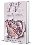 Soap Making: Soap Making Is The Guide To Self-Produce Many Types Of Fragrant, Delicate, And Natural Soaps. Contains So Many Recipes, Using Spices, Natural Herbs, And Essential Oils. by 
