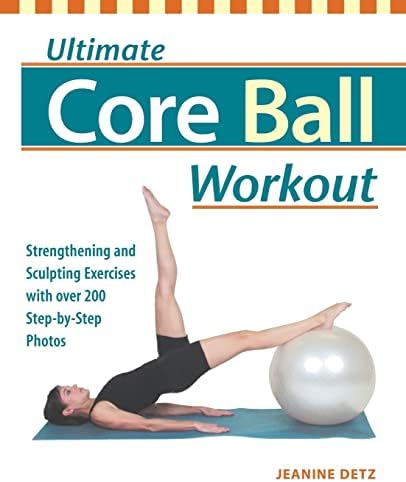 Ultimate Core Ball Workout: Strengthening and Sculpting Exercises with Over 200 Step-by-Step Photos