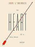 The Heart Is a Full-Wild Beast: New and Selected Stories by John L'Heureux