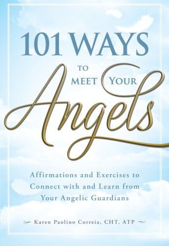 101 Ways to Meet Your Angels: Affirmations and Exercises to Connect With and Learn From Your Angelic by Karen Paolino